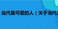 當代最可愛的人(關于當代最可愛的人介紹)