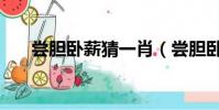 嘗膽臥薪猜一肖(嘗膽臥薪猜一生肖)