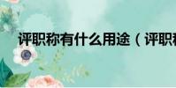 評職稱有什么用途(評職稱有什么好處)