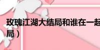 玫瑰江湖大結局和誰在一起了(玫瑰江湖大結局)
