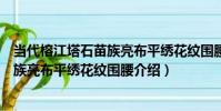 當代榕江塔石苗族亮布平繡花紋圍腰(關于當代榕江塔石苗族亮布平繡花紋圍腰介紹)