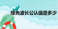 綠光波長公認值是多少(綠光波長)