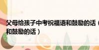 父母給孩子中考祝福語和鼓勵的話(父母給孩子中考祝福語和鼓勵的話)