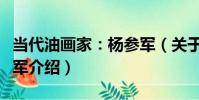 當代油畫家:楊參軍(關于當代油畫家:楊參軍介紹)