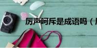 厲聲呵斥是成語嗎(厲聲呵斥)