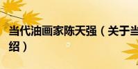 當代油畫家陳天強(關于當代油畫家陳天強介紹)
