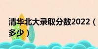 清華北大錄取分數2022(清華北大錄取分數多少)
