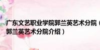 廣東文藝職業學院郭蘭英藝術分院(關于廣東文藝職業學院郭蘭英藝術分院介紹)