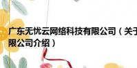廣東無憂云網絡科技有限公司(關于廣東無憂云網絡科技有限公司介紹)