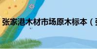 張家港木材市場原木標本(張家港木材市場)