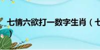 七情六欲打一數字生肖(七情六欲打一個生肖)