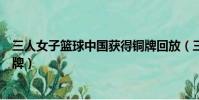 三人女子籃球中國獲得銅牌回放(三人女子籃球中國獲得銅牌)