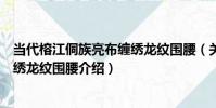 當代榕江侗族亮布纏繡龍紋圍腰(關于當代榕江侗族亮布纏繡龍紋圍腰介紹)