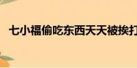 七小福偷吃東西天天被挨打(七小福照片)