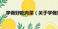 學做好吃肉菜(關于學做好吃肉菜介紹)