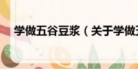 學做五谷豆漿(關于學做五谷豆漿介紹)