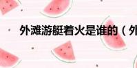 外灘游艇著火是誰的(外灘游艇著火)