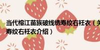 當代榕江苗族破線繡壽紋右衽衣(關于當代榕江苗族破線繡壽紋右衽衣介紹)