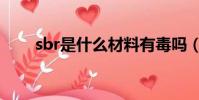 sbr是什么材料有毒嗎(sbr是什么)
