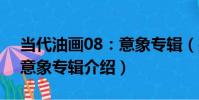 當代油畫08:意象專輯(關于當代油畫08:意象專輯介紹)