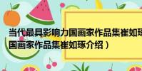 當代最具影響力國畫家作品集崔如琢(關于當代最具影響力國畫家作品集崔如琢介紹)
