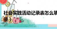 社會實踐活動記錄表怎么填(社會實踐活動記錄)