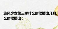 旋風少女第三季什么時候播出幾月幾日(旋風少女第三季什么時候播出)