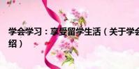 學會學習:享受留學生活(關于學會學習:享受留學生活介紹)
