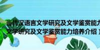當代漢語言文學研究及文學鑒賞能力培養(關于當代漢語言文學研究及文學鑒賞能力培養介紹)