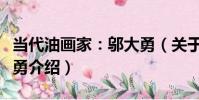 當代油畫家:鄔大勇(關于當代油畫家:鄔大勇介紹)