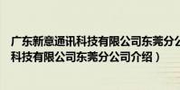 廣東新意通訊科技有限公司東莞分公司(關于廣東新意通訊科技有限公司東莞分公司介紹)
