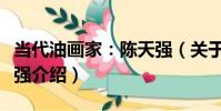 當代油畫家:陳天強(關于當代油畫家:陳天強介紹)