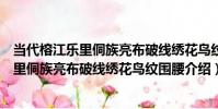 當代榕江樂里侗族亮布破線繡花鳥紋圍腰(關于當代榕江樂里侗族亮布破線繡花鳥紋圍腰介紹)