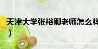 天津大學張裕卿老師怎么樣(天津大學張裕卿)