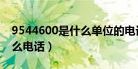 9544600是什么單位的電話(9544600是什么電話)