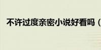 不許過度親密小說好看嗎(不許過度親密)