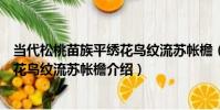 當代松桃苗族平繡花鳥紋流蘇帳檐(關于當代松桃苗族平繡花鳥紋流蘇帳檐介紹)