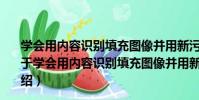 學會用內容識別填充圖像并用新污點修復畫筆快速修圖(關于學會用內容識別填充圖像并用新污點修復畫筆快速修圖介紹)