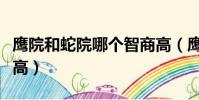 鷹院和蛇院哪個智商高(鷹院和蛇院哪個人氣高)