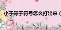 小于等于符號怎么打出來(小于等于符號)