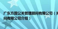 廣東方圓公關管理顧問有限公司(關于廣東方圓公關管理顧問有限公司介紹)