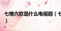 七情六欲是什么電視劇(七情六欲是什么生肖)