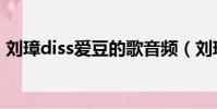 劉璋diss愛豆的歌音頻(劉璋diss愛豆的歌)