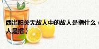 西出陽關無故人中的故人是指什么(西出陽關無故人中的故人是指)
