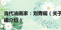 當代油畫家:劉青硯(關于當代油畫家:劉青硯介紹)