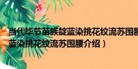 當代畢節苗族靛藍染挑花紋流蘇圍腰(關于當代畢節苗族靛藍染挑花紋流蘇圍腰介紹)