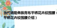 當代晴隆彝族青布平繡花卉紋圍腰(關于當代晴隆彝族青布平繡花卉紋圍腰介紹)