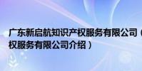 廣東新啟航知識產權服務有限公司(關于廣東新啟航知識產權服務有限公司介紹)