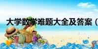大學數學難題大全及答案(大學數學難題)