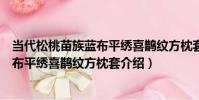 當代松桃苗族藍布平繡喜鵲紋方枕套(關于當代松桃苗族藍布平繡喜鵲紋方枕套介紹)
